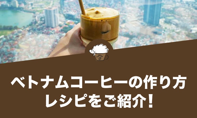 ベトナムコーヒーの作り方・レシピをご紹介！美味しく作るコツもまとめました