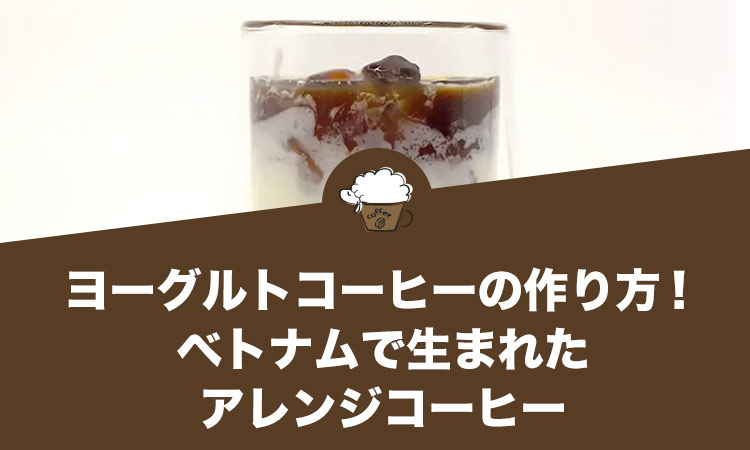ヨーグルトコーヒーの作り方・レシピ！ベトナムで生まれたアレンジコーヒー