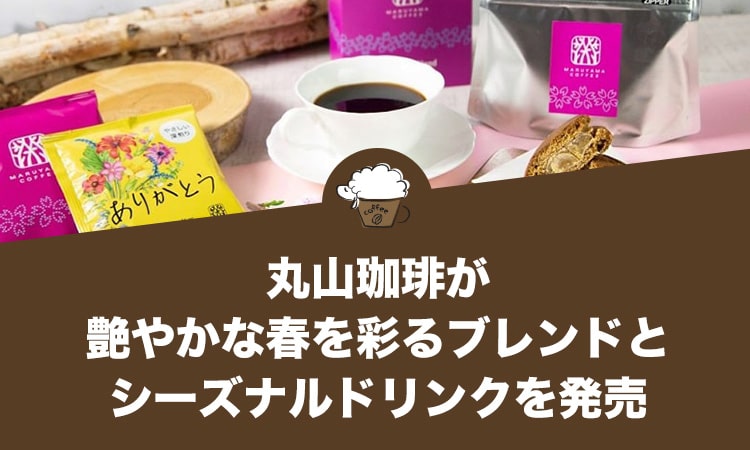 丸山珈琲が艶やかな春を彩るブレンドとシーズナルドリンクを発売