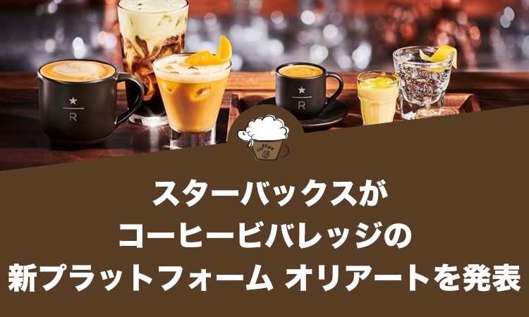 スターバックスがコーヒービバレッジの新プラットフォーム オリアートを発表