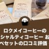 ロクメイコーヒーのスペシャルティコーヒー お試し飲み比べセットのレビューと評判！
