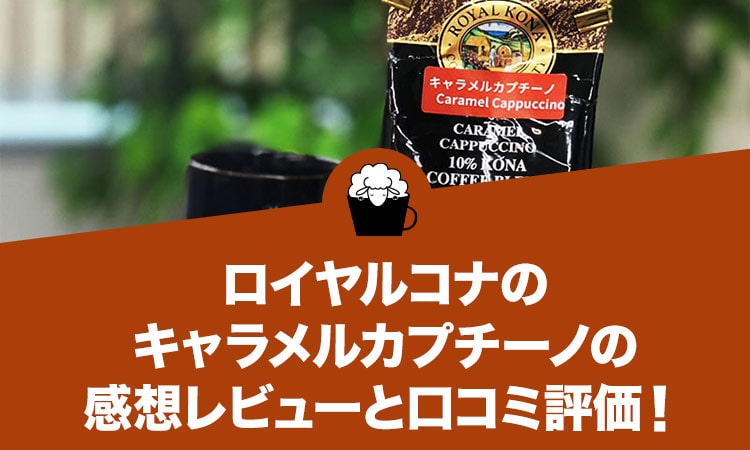 ロイヤルコナのキャラメルカプチーノの感想レビューと口コミ評価！