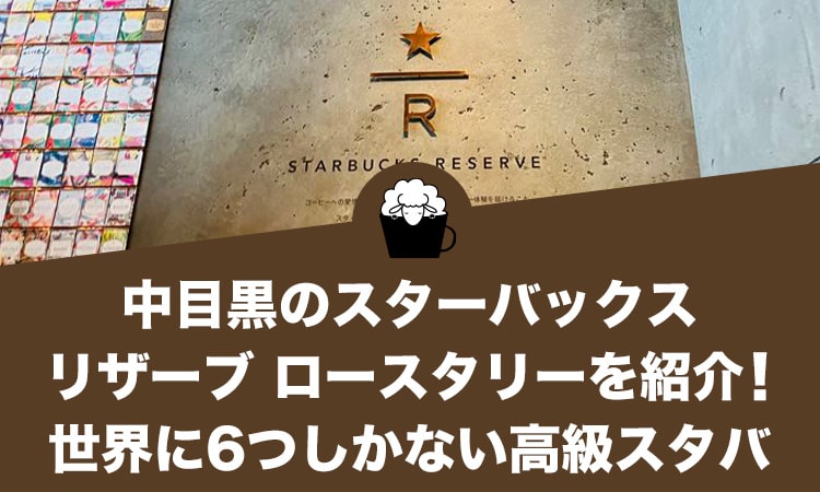 中目黒のスターバックス リザーブ ロースタリーを紹介！世界に6つしかない高級スタバ