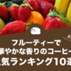 フルーティーで華やかな香りのコーヒー人気おすすめランキング10選