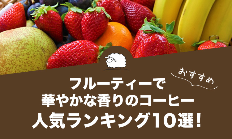 フルーティーで華やかな香りのコーヒー人気おすすめランキング10選
